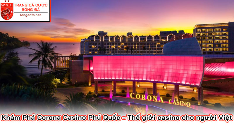Khám Phá Corona Casino Phú Quốc - Thế giới casino cho người Việt Khám Phá Corona Casino Phú Quốc - Thế giới casino cho người Việt