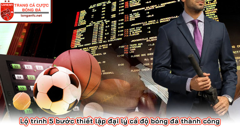 Hướng dẫn chi tiết làm Đại lý cá độ bóng đá từ A đến Z Lộ trình 5 bước thiết lập đại lý cá độ bóng đá thành công